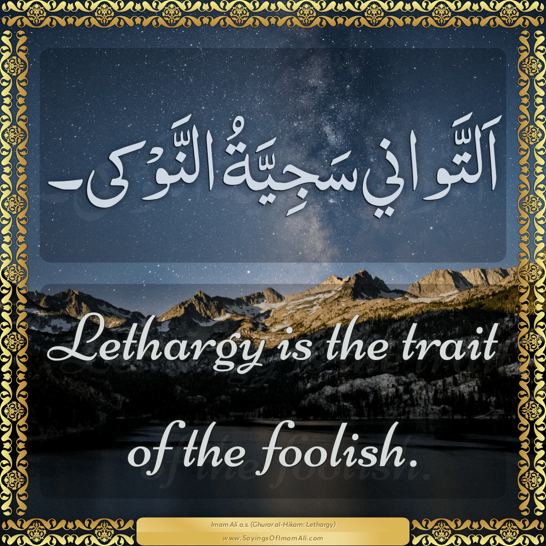 Lethargy is the trait of the foolish.